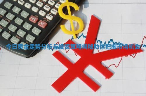 今日黄金走势分析与投资策略揭秘助你把握市场机会