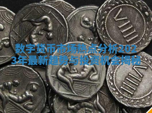 数字货币市场热点分析 2023年最新趋势与投资机会揭秘