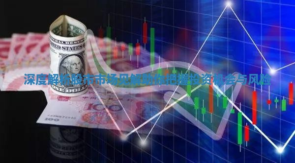 深度解析股市市场见解助你把握投资机会与风险