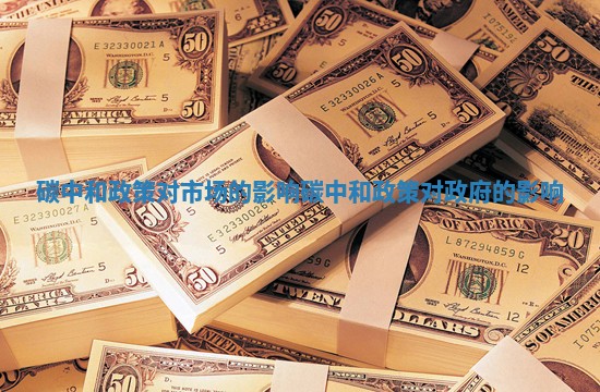 碳中和政策对市场的影响 碳中和政策对政府的影响