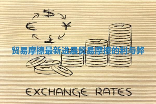 贸易摩擦最新进展 贸易摩擦的利与弊