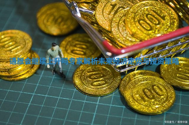 通胀会继续上升吗 专家解析未来经济走势与投资策略