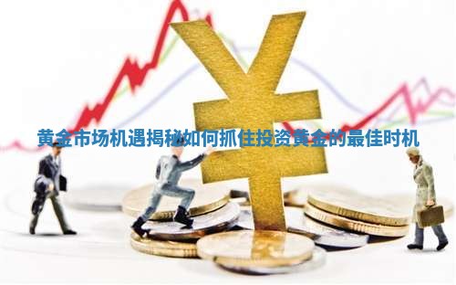 黄金市场机遇揭秘如何抓住投资黄金的最佳时机